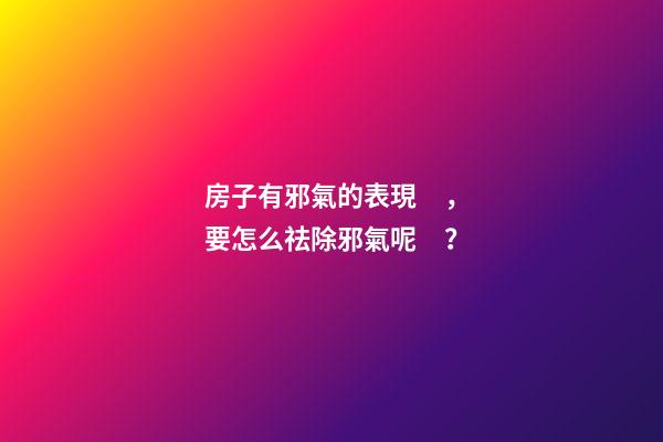 房子有邪氣的表現，要怎么祛除邪氣呢？